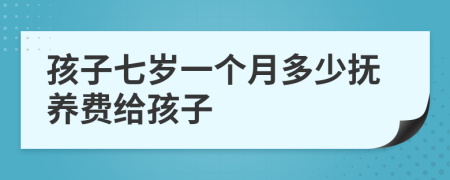 孩子七岁一个月多少抚养费给孩子