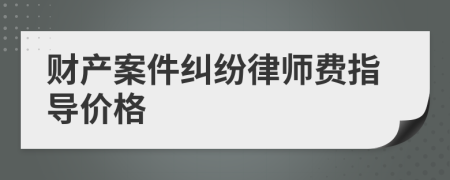 财产案件纠纷律师费指导价格