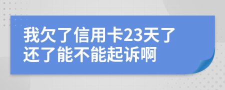 我欠了信用卡23天了还了能不能起诉啊