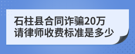 石柱县合同诈骗20万请律师收费标准是多少