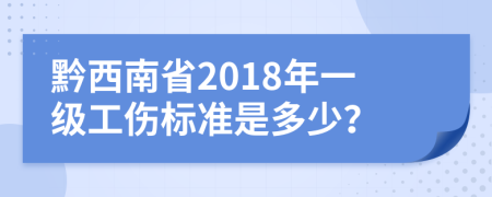 黔西南省2018年一级工伤标准是多少？