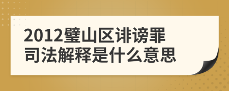 2012璧山区诽谤罪司法解释是什么意思