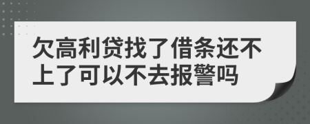 欠高利贷找了借条还不上了可以不去报警吗