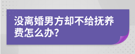 没离婚男方却不给抚养费怎么办？