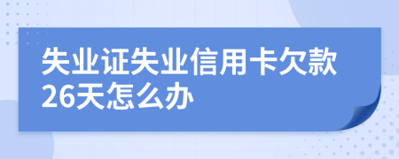 失业证失业信用卡欠款26天怎么办