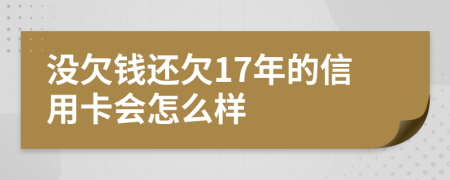 没欠钱还欠17年的信用卡会怎么样