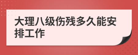 大理八级伤残多久能安排工作