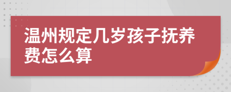 温州规定几岁孩子抚养费怎么算