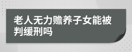老人无力赡养子女能被判缓刑吗