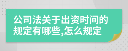 公司法关于出资时间的规定有哪些,怎么规定