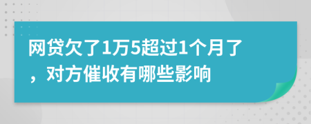 网贷欠了1万5超过1个月了，对方催收有哪些影响