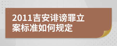 2011吉安诽谤罪立案标准如何规定