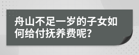 舟山不足一岁的子女如何给付抚养费呢？