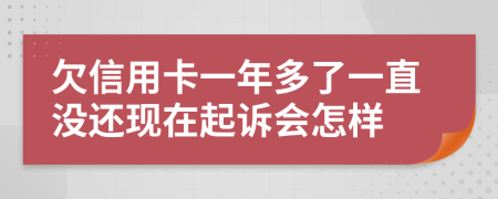 欠信用卡一年多了一直没还现在起诉会怎样