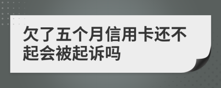 欠了五个月信用卡还不起会被起诉吗