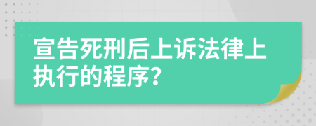 宣告死刑后上诉法律上执行的程序？