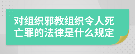 对组织邪教组织令人死亡罪的法律是什么规定