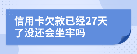 信用卡欠款已经27天了没还会坐牢吗