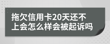 拖欠信用卡20天还不上会怎么样会被起诉吗