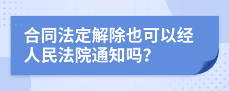 合同法定解除也可以经人民法院通知吗？