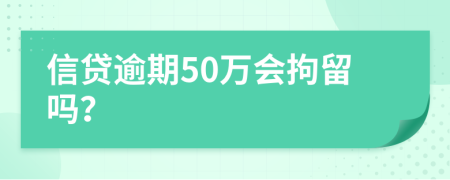 信贷逾期50万会拘留吗？