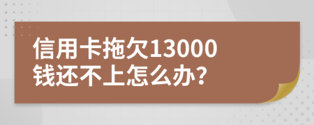 信用卡拖欠13000钱还不上怎么办？