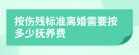 按伤残标准离婚需要按多少抚养费