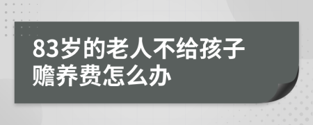 83岁的老人不给孩子赡养费怎么办