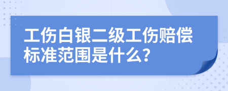 工伤白银二级工伤赔偿标准范围是什么？