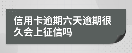 信用卡逾期六天逾期很久会上征信吗