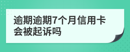 逾期逾期7个月信用卡会被起诉吗