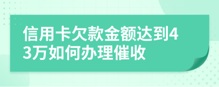 信用卡欠款金额达到43万如何办理催收