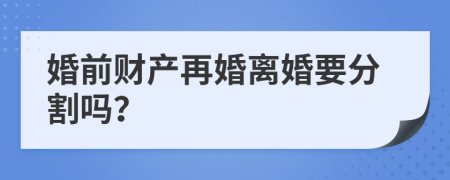 婚前财产再婚离婚要分割吗？