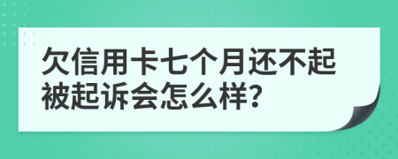 欠信用卡七个月还不起被起诉会怎么样？