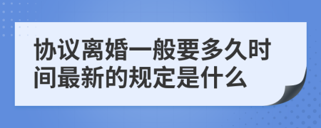 协议离婚一般要多久时间最新的规定是什么