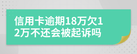 信用卡逾期18万欠12万不还会被起诉吗