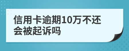 信用卡逾期10万不还会被起诉吗