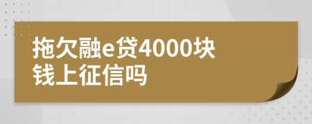 拖欠融e贷4000块钱上征信吗