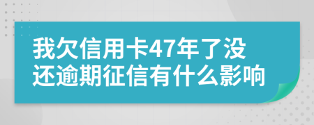 我欠信用卡47年了没还逾期征信有什么影响