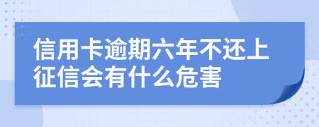 信用卡逾期六年不还上征信会有什么危害