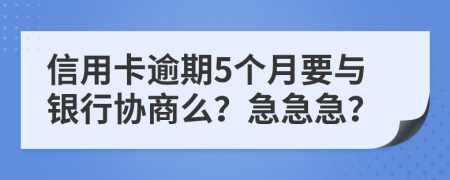 信用卡逾期5个月要与银行协商么？急急急？