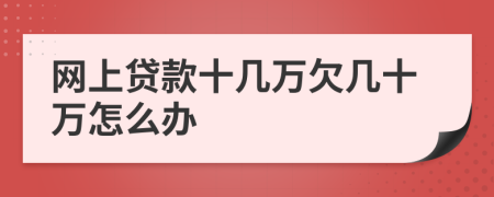 网上贷款十几万欠几十万怎么办