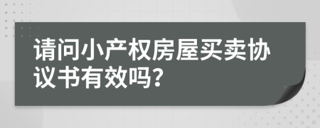 请问小产权房屋买卖协议书有效吗？