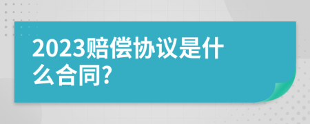 2023赔偿协议是什么合同?