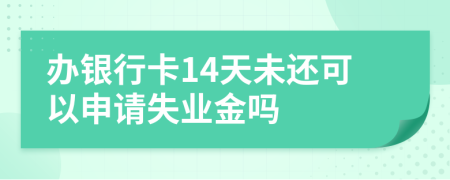 办银行卡14天未还可以申请失业金吗