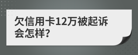 欠信用卡12万被起诉会怎样？