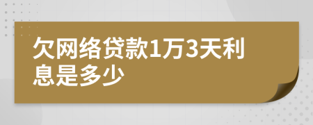 欠网络贷款1万3天利息是多少