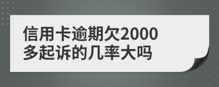信用卡逾期欠2000多起诉的几率大吗