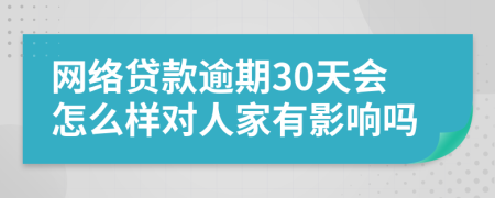 网络贷款逾期30天会怎么样对人家有影响吗