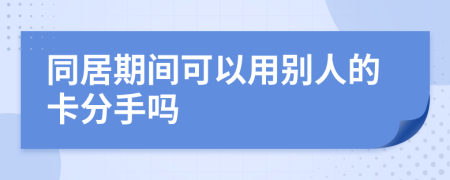 同居期间可以用别人的卡分手吗